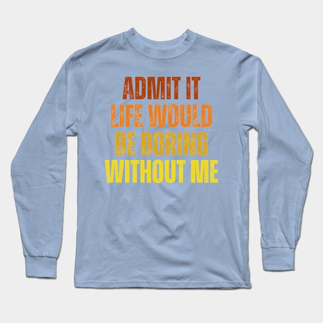 Admit It Life Would Be Boring Without Me, vintage saying Long Sleeve T-Shirt by artprintschabab